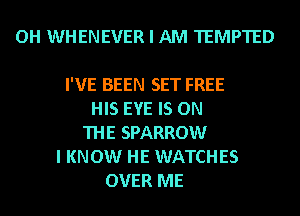 OH WHENEVER I AM TEMPTED

I'VE BEEN SET FREE
HIS EYE IS ON
THE SPARROW
I KNOW HE WATCHES
OVER ME