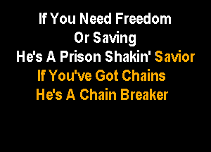 If You Need Freedom
0r Saving
He's A Prison Shakin' Savior
If You've Got Chains

He's A Chain Breaker