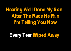 Hearing Well Done My Son
After The Race He Ran
I'm Telling You Now

Every Tear Wiped Away