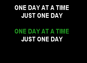 ONE DAY AT A TIME
JUST ONE DAY

ONE DAY AT A TIME

JUST ONE DAY