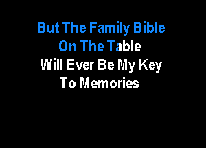 But The Family Bible
On The Table
Will Ever Be My Key

To Memories