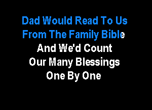 Dad Would Read To Us
From The Family Bible
And We'd Count

Our Many Blessings
One By One