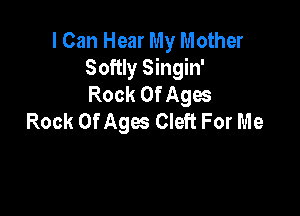 I Can Hear My Mother
Softly Singin'
Rock Of Agos

Rock Of Ages Cleft For Me