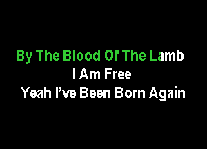 By The Blood OfThe Lamb

I Am Free
Yeah Pve Been Born Again