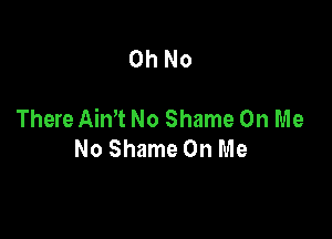 Oh No

There Aim No Shame On Me

No Shame On Me