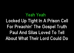 Yeah Yeah
Locked Up Tight In A Prison Cell

For Preachin' The Gospel Truth
Paul And Silas Loved To Tell
About What Their Lord Could Do