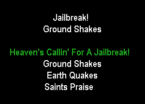 Jailbreak!
Ground Shakes

Heaven's Callin' For A Jailbreak!
Ground Shakes

Eadh Quakes
Saints Praise
