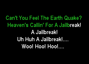 Can't You Feel The Ealth Quake?
Heaven's Callin' For A Jailbreak!
A Jailbreak!

Uh Huh A JailbreakL...
Woo! Hoo! Hoo!....