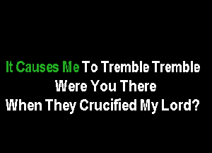 It Causes Me To Tremble Tremble

Were You There
When They Crucified My Lord?