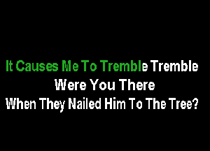 It Causes MeTo TrembleTremble

Were You There
When They Nailed Him To The Tree?