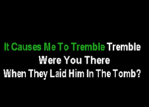 It Causes MeTo TrembleTremble

Were You There
When They Laid Him In The Tomb?
