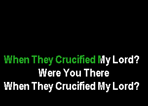 When They CrucMed My Lord?
Were You There
When They Crucified My Lord?