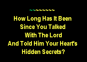 N NNN'VNN

How Long Has It Been
Since You Talked

With The Lord
And Told Him Your Heart's
Hidden Secrets?