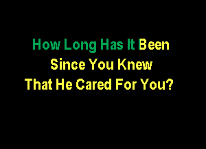 How Long Has It Been
Since You Knew

That He Cared For You?