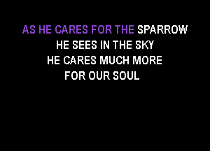 AS HE CARES FOR THE SPARROW
HESEESINTHESKY
HE CARES MUCH MORE

FOR OUR SOUL