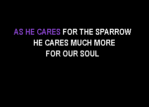 AS HE CARES FOR THE SPARROW
HE CARES MUCH MORE

FOR OUR SOUL