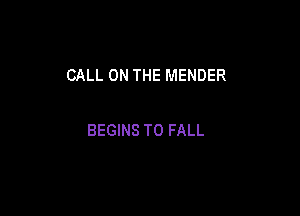 CALL ON THE MENDER

BEGINS T0 FALL