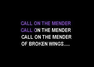 CALL ON THE MENDER
CALL ON THE MENDER

CALL ON THE MENDER
0F BROKEN WINGS .....