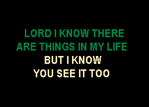 LORD I KNOW THERE
ARE THINGS IN MY LIFE

BUT I KNOW
YOU SEE IT T00