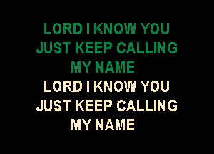 LORD I KNOW YOU
JUST KEEP CALLING
MY NAME

LORD I KNOW YOU
JUST KEEP CALLING
MY NAME