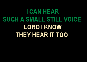 I CAN HEAR
SUCH A SMALL STILL VOICE
LORD I KNOW

THEY HEAR IT T00