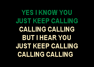 YES I KNOW YOU
JUST KEEP CALLING
CALLING CALLING
BUT I HEAR YOU
JUST KEEP CALLING

CALLING CALLING l