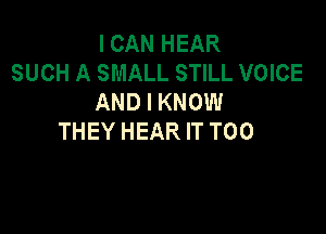 I CAN HEAR
SUCH A SMALL STILL VOICE
AND I KNOW

THEY HEAR IT T00