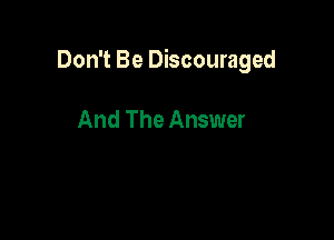 Don't Be Discouraged

And The Answer