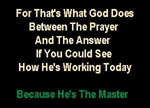 For That's What God Does
Between The Prayer
And The Answer
If You Could See

How He's Working Today

Because He's The Master