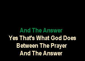 And The Answer

Yes Thafs What God Does
Between The Prayer
And The Answer