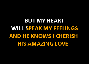 BUT MY HEART
WILL SPEAK MY FEELINGS
AND HE KNOWSI CHERISH
HIS AMAZING LOVE