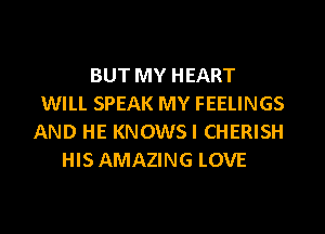 BUT MY HEART
WILL SPEAK MY FEELINGS
AND HE KNOWSI CHERISH
HIS AMAZING LOVE