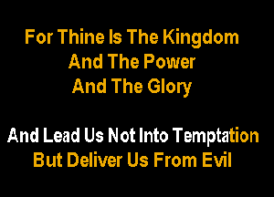 For Thine Is The Kingdom
And The Power
And The Glory

And Lead Us Not Into Temptation
But Deliver Us From Evil