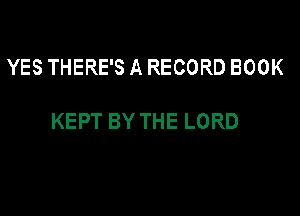 YES THERE'S A RECORD BOOK

KEPT BY THE LORD