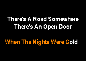 There's A Road Somewhere
There's An Open Door

When The Nights Were Cold