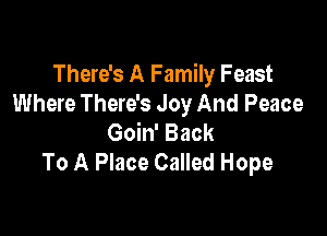 There's A Family Feast
Where There's Joy And Peace

Goin' Back
To A Place Called Hope