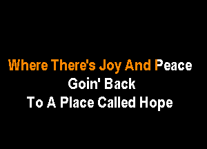 Where There's Joy And Peace

Goin' Back
To A Place Called Hope