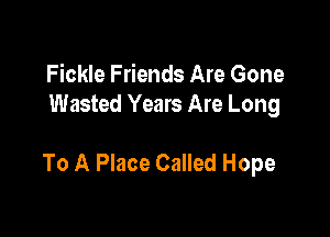 Fickle Friends Are Gone
Wasted Years Are Long

To A Place Called Hope