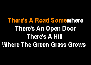 There's A Road Somewhere
There's An Open Door

There's A Hill
Where The Green Grass Grows