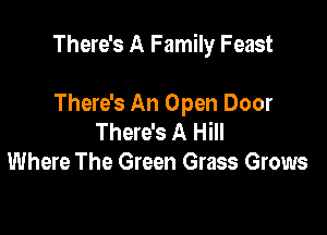 There's A Family Feast

There's An Open Door
There's A Hill
Where The Green Grass Grows