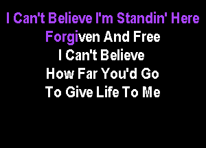 I Can't Believe I'm Standin' Here
Forgiven And Free
I Can't Believe
How Far You'd Go

To Give Life To m e