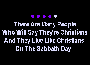 00000

There Are Many People
Who Will Say They're Christians

And They Live Like Christians
On The Sabbath Day