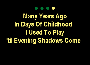 0000

Many Years Ago
In Days Of Childhood
I Used To Play

'til Evening Shadows Come