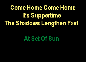 ComeHomeComeHome
IrsSuppenhne
The Shadows Lengthen Fast

At Set Of Sun