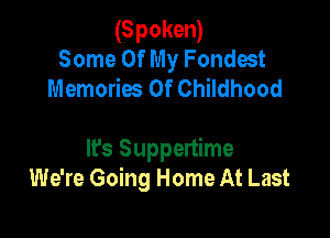 (Spoken)
Some Of My Fondect
Memories Of Childhood

It's Suppertime
We're Going Home At Last