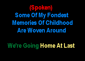 (Spoken)
Some Of My Fondest

Memories Of Childhood
Are Woven Around

We're Going Home At Last