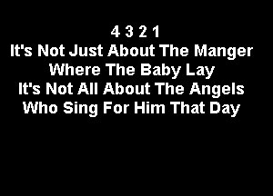 4 3 2 1
It's Not Just About The Manger
Where The Baby Lay
It's Not All About The Angels

Who Sing For Him That Day