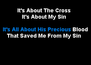 It's About The Cross
It's About My Sin

It's All About His Precious Blood

That Saved Me From My Sin