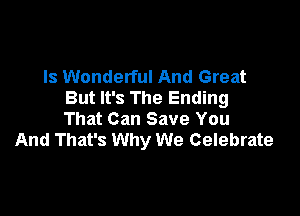 ls Wonderful And Great
But It's The Ending

That Can Save You
And That's Why We Celebrate