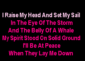 I Raise My Head And Set My Sail
In The Eye Of The Storm
And The Belly Of A Whale
My Spirit Stood 0n Solid Ground
I'll Be At Peace
When They Lay Me Down